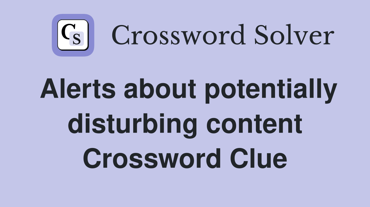 Alerts about potentially disturbing content Crossword Clue