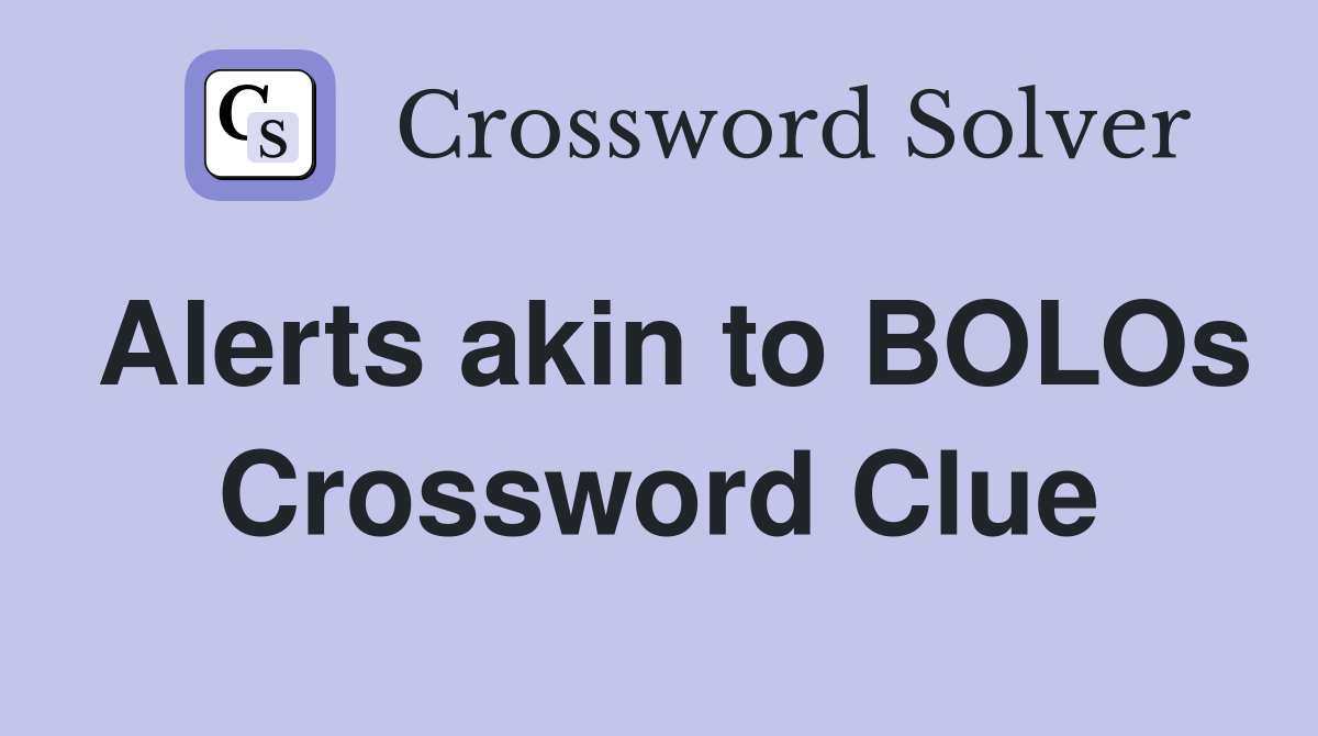 Alerts akin to BOLOs Crossword Clue