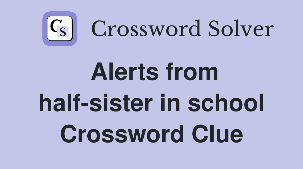 Alerts from half-sister in school Crossword Clue