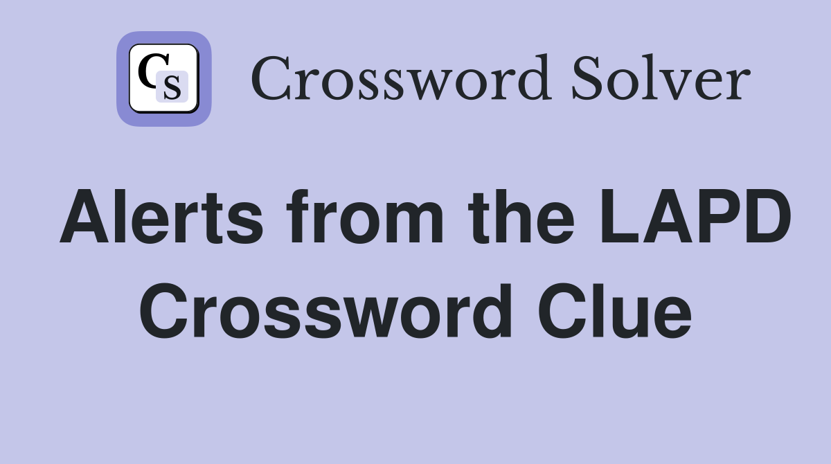 Alerts from the LAPD Crossword Clue
