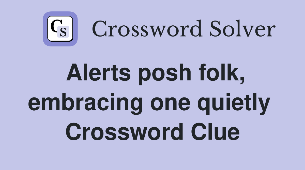 Alerts posh folk, embracing one quietly  Crossword Clue