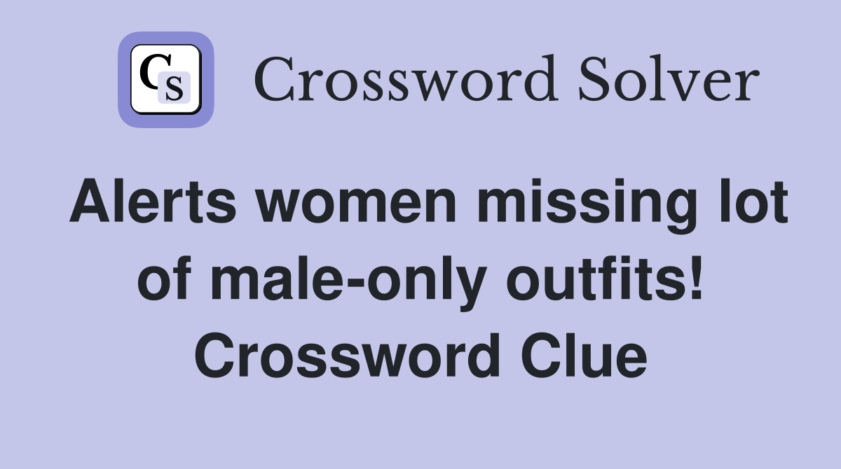 Alerts women missing lot of male-only outfits! Crossword Clue