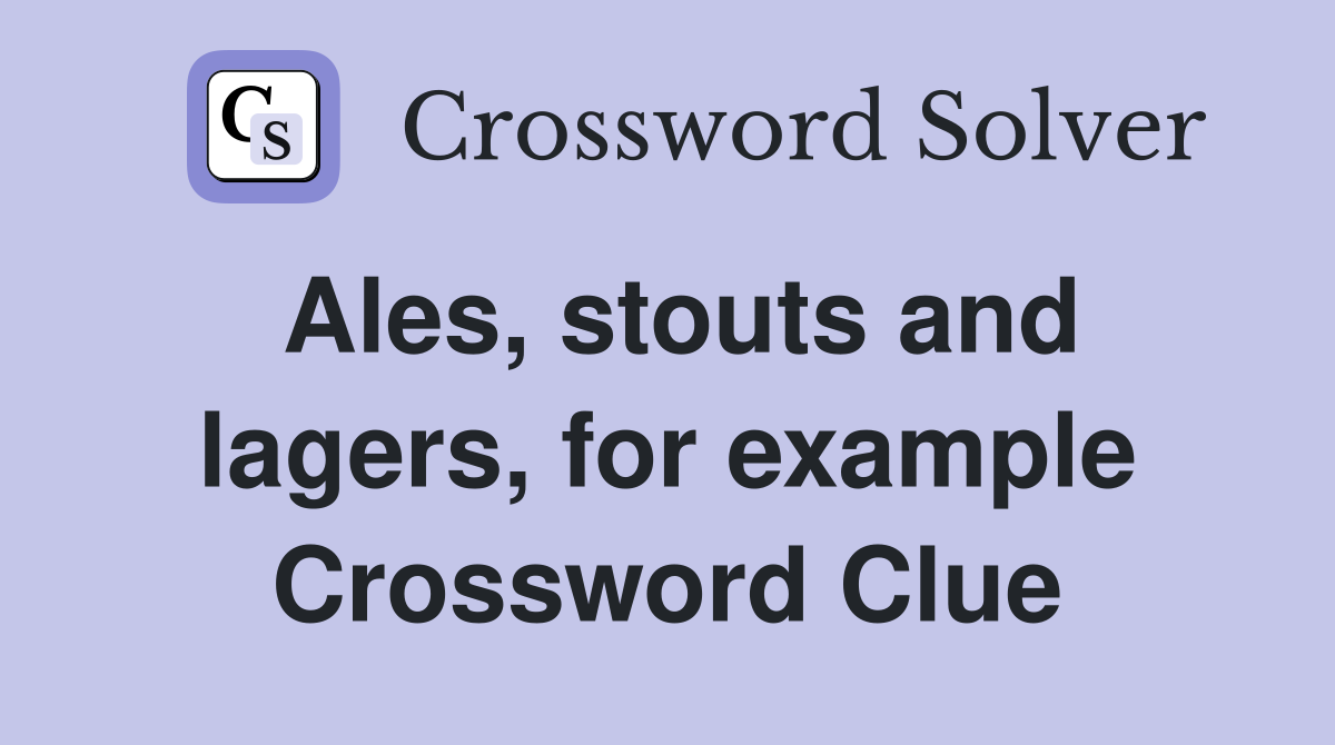 Ales, stouts and lagers, for example Crossword Clue