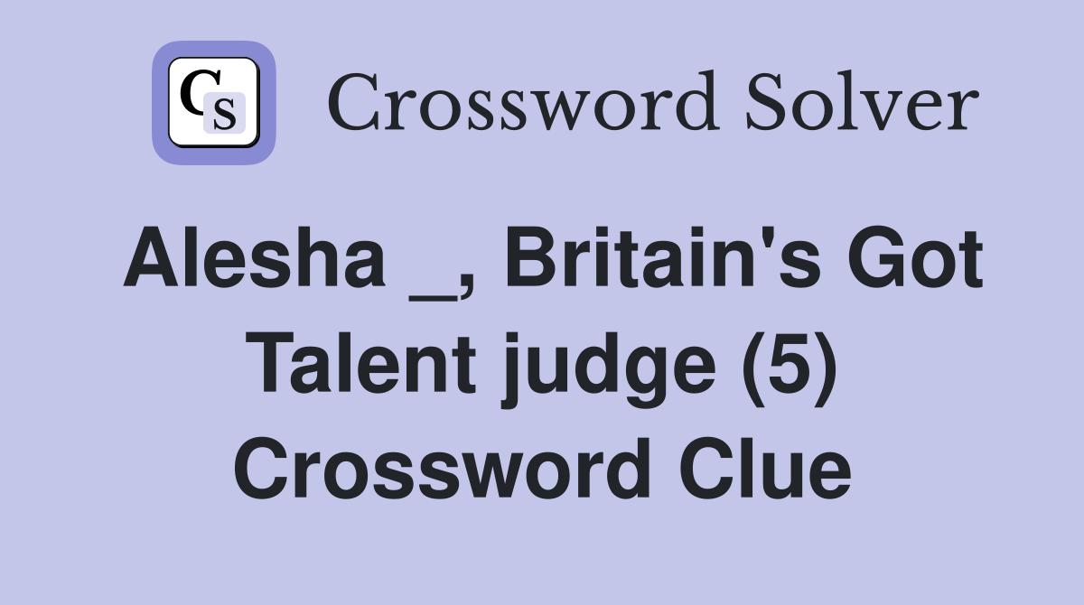 Alesha _, Britain's Got Talent judge (5) Crossword Clue