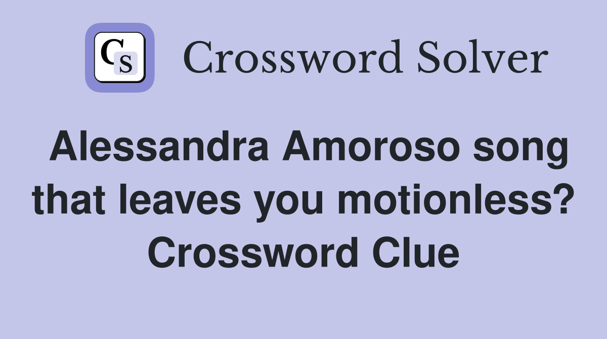Alessandra Amoroso song that leaves you motionless? Crossword Clue