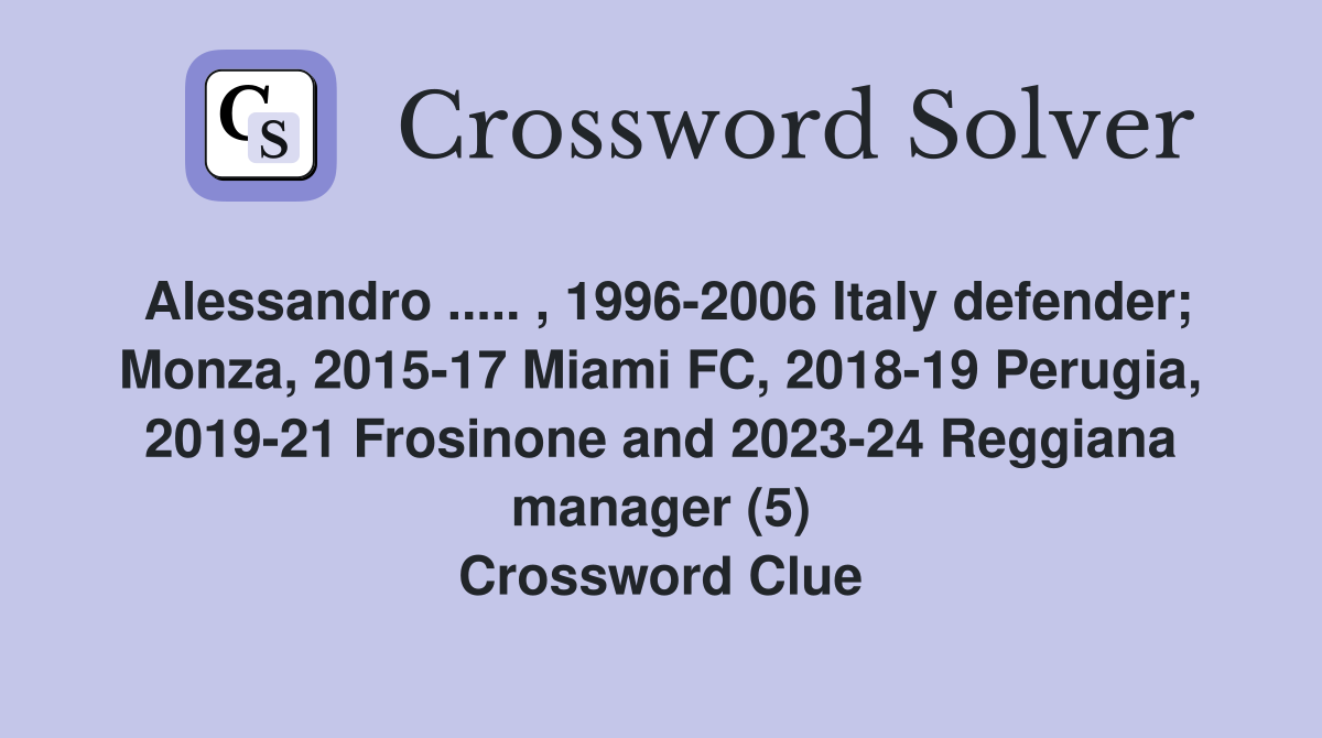 Alessandro ..... , 1996-2006 Italy defender; Monza, 2015-17 Miami FC, 2018-19 Perugia, 2019-21 Frosinone and 2023-24 Reggiana manager (5) Crossword Clue
