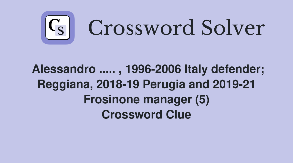 Alessandro ..... , 1996-2006 Italy defender; Reggiana, 2018-19 Perugia and 2019-21 Frosinone manager (5) Crossword Clue