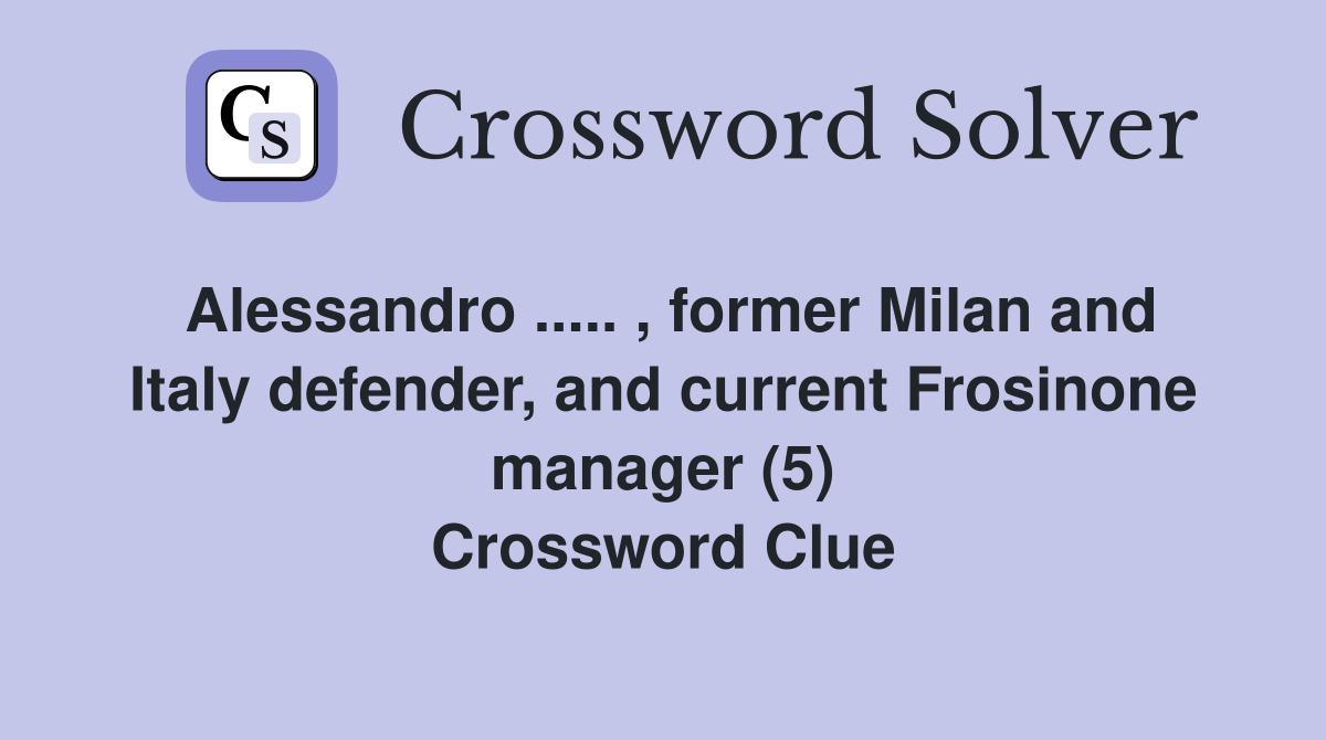 Alessandro ..... , former Milan and Italy defender, and current Frosinone manager (5) Crossword Clue