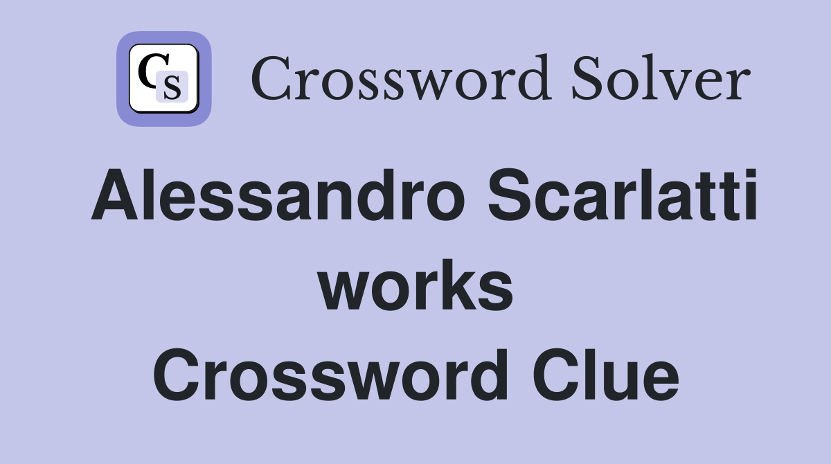 Alessandro Scarlatti works Crossword Clue