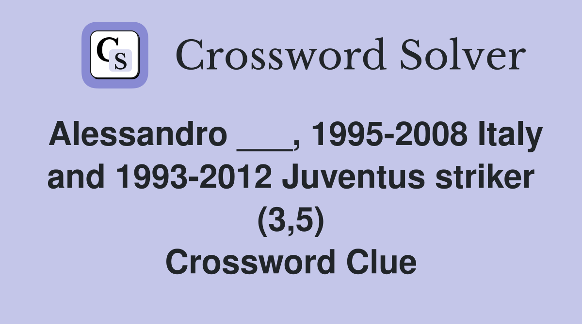 Alessandro ___, 1995-2008 Italy and 1993-2012 Juventus striker (3,5) Crossword Clue