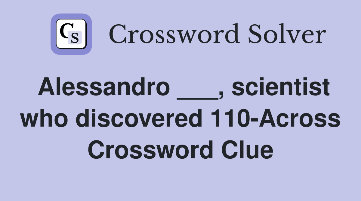 Alessandro ___, scientist who discovered 110-Across Crossword Clue