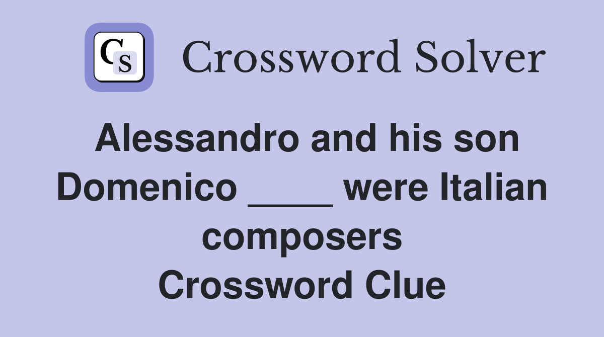 Alessandro and his son Domenico ____ were Italian composers Crossword Clue