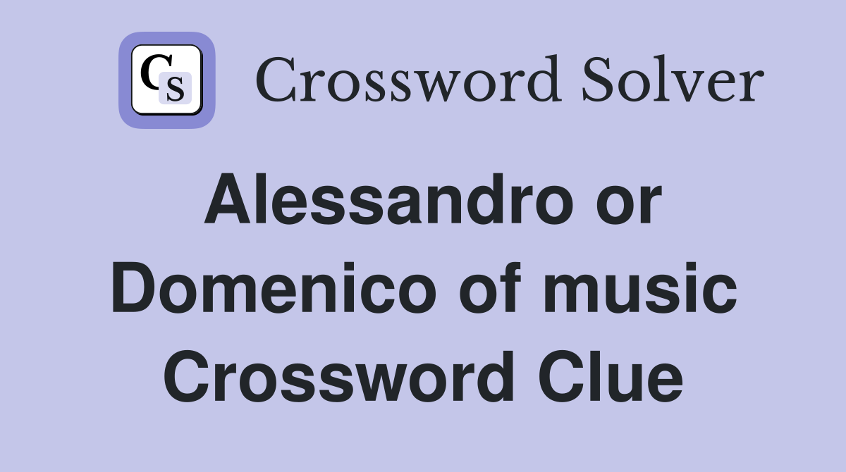 Alessandro or Domenico of music Crossword Clue