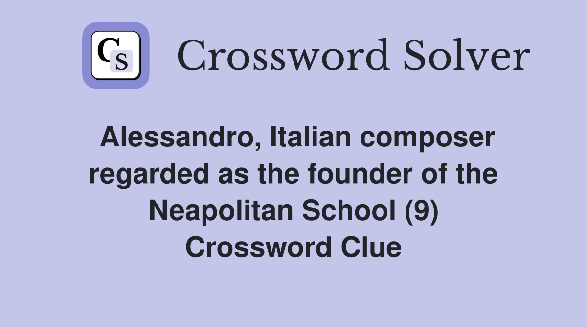 Alessandro, Italian composer regarded as the founder of the Neapolitan School (9) Crossword Clue