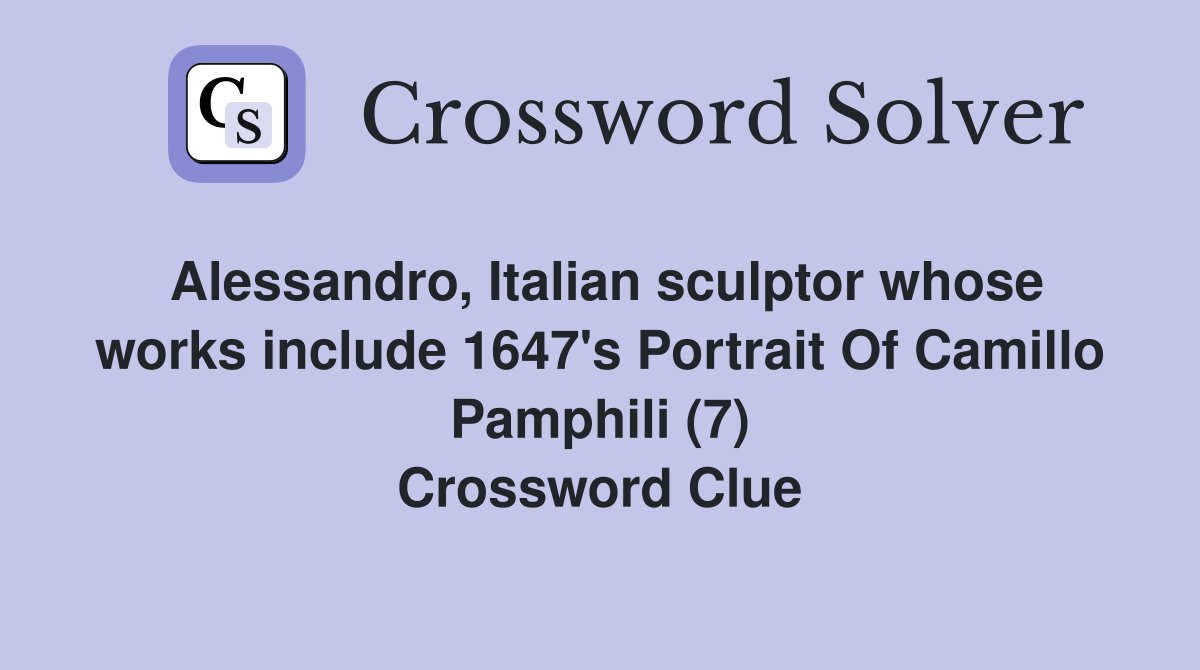 Alessandro, Italian sculptor whose works include 1647's Portrait Of Camillo Pamphili (7) Crossword Clue