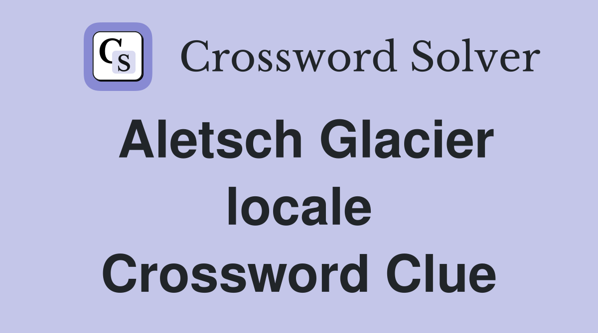 Aletsch Glacier locale Crossword Clue