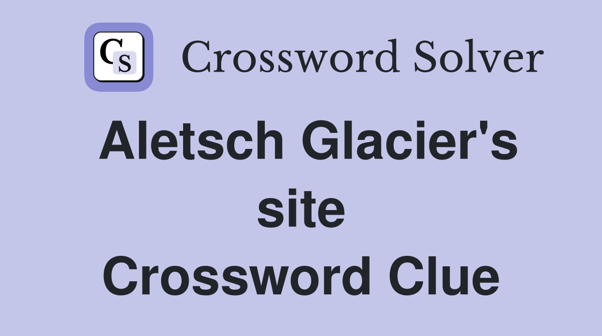 Aletsch Glacier's site Crossword Clue