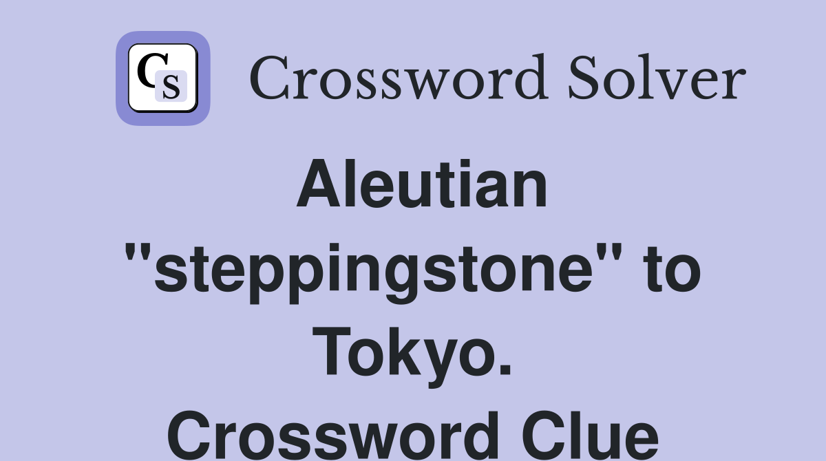 Aleutian "steppingstone" to Tokyo. Crossword Clue