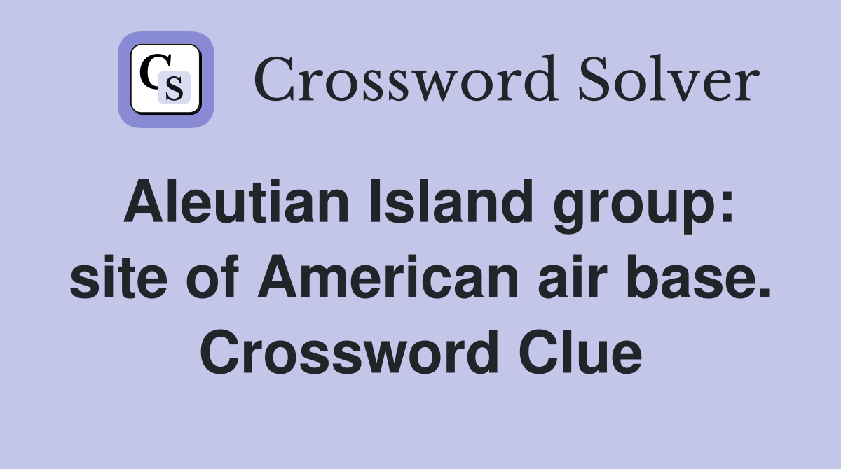 Aleutian Island group: site of American air base. Crossword Clue
