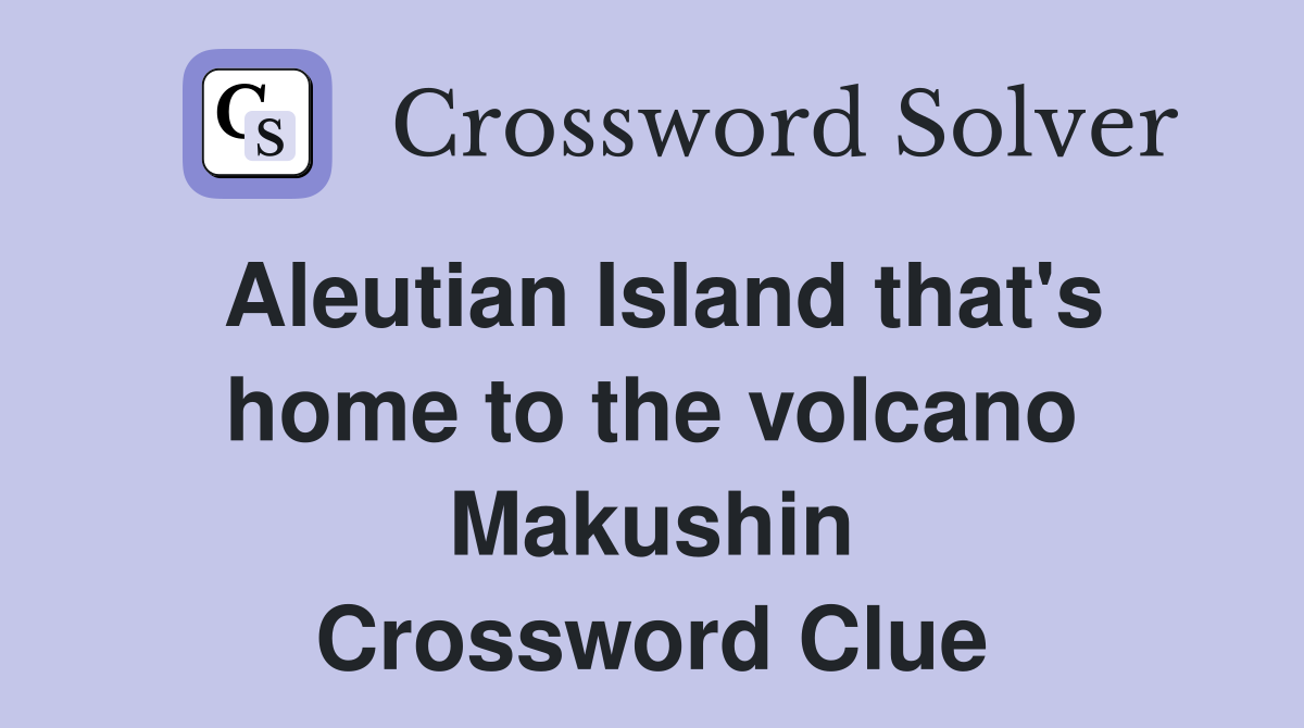 Aleutian Island that's home to the volcano Makushin Crossword Clue