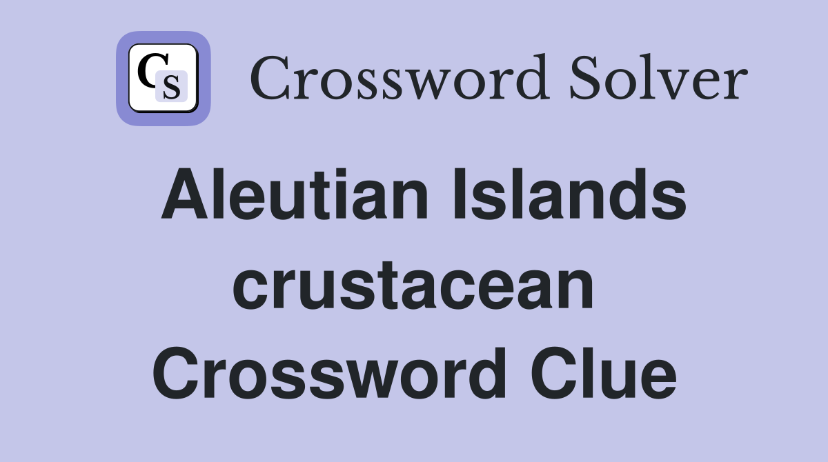 Aleutian Islands crustacean Crossword Clue