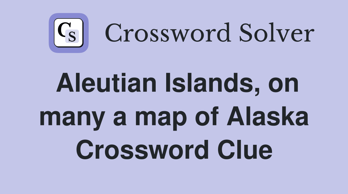 Aleutian Islands, on many a map of Alaska Crossword Clue