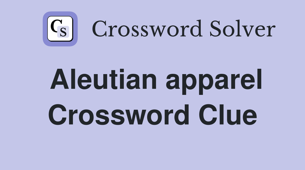 Aleutian apparel Crossword Clue