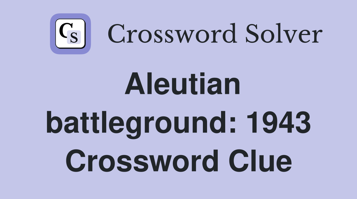 Aleutian battleground: 1943 Crossword Clue