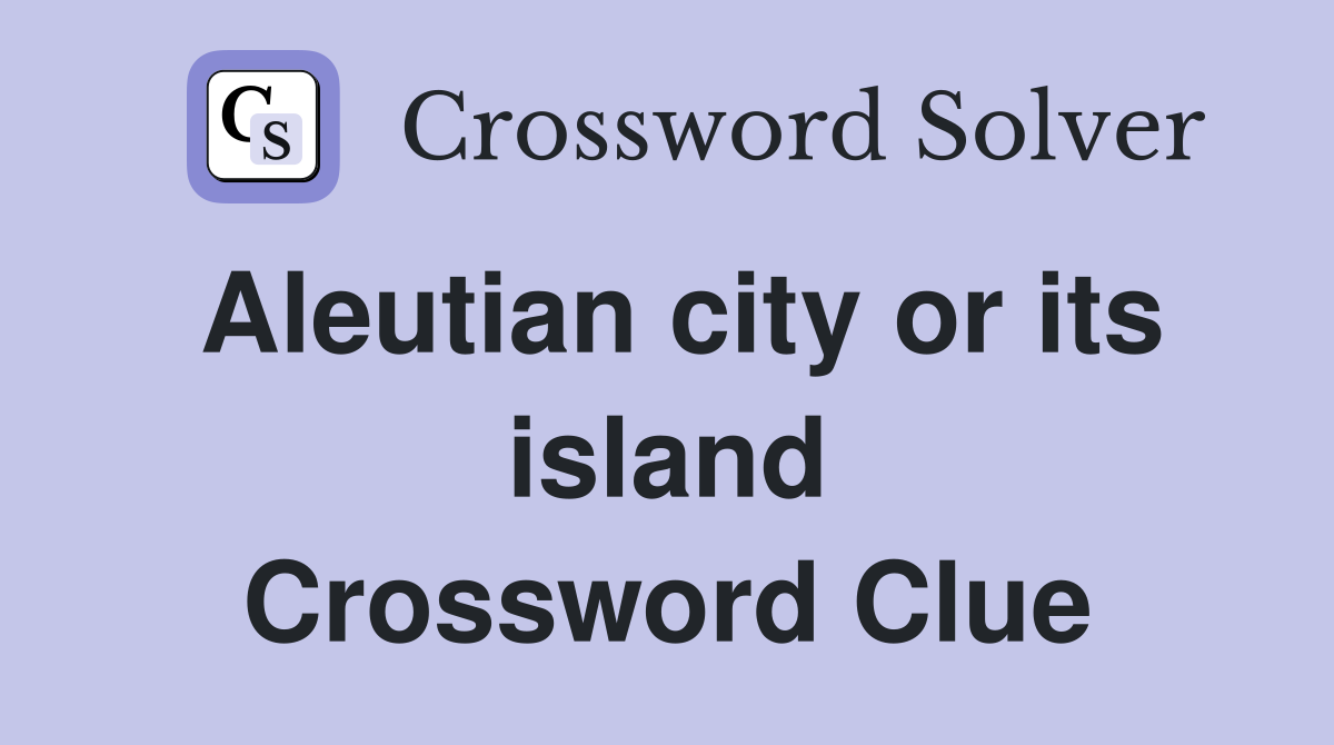 Aleutian city or its island Crossword Clue