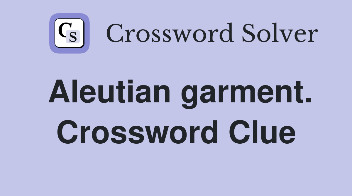 Aleutian garment. Crossword Clue