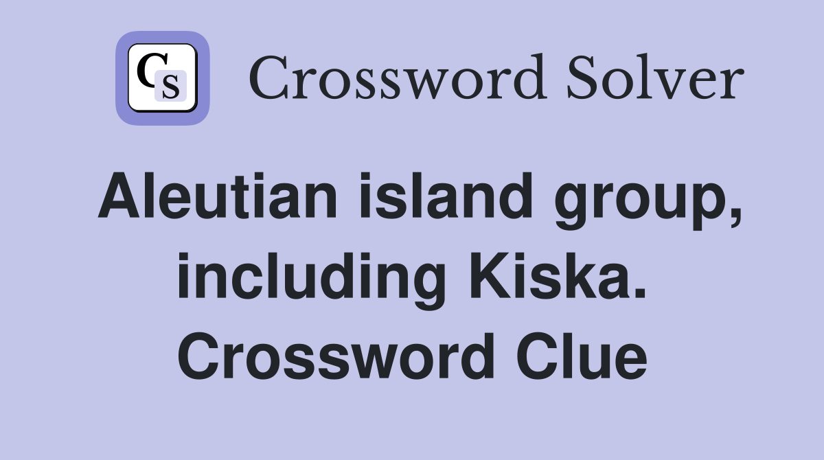 Aleutian island group, including Kiska. Crossword Clue