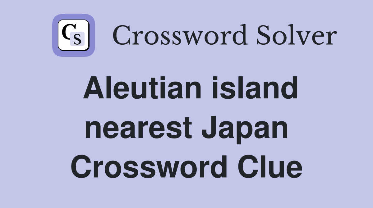 Aleutian island nearest Japan Crossword Clue