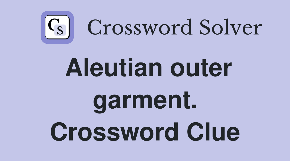 Aleutian outer garment. Crossword Clue