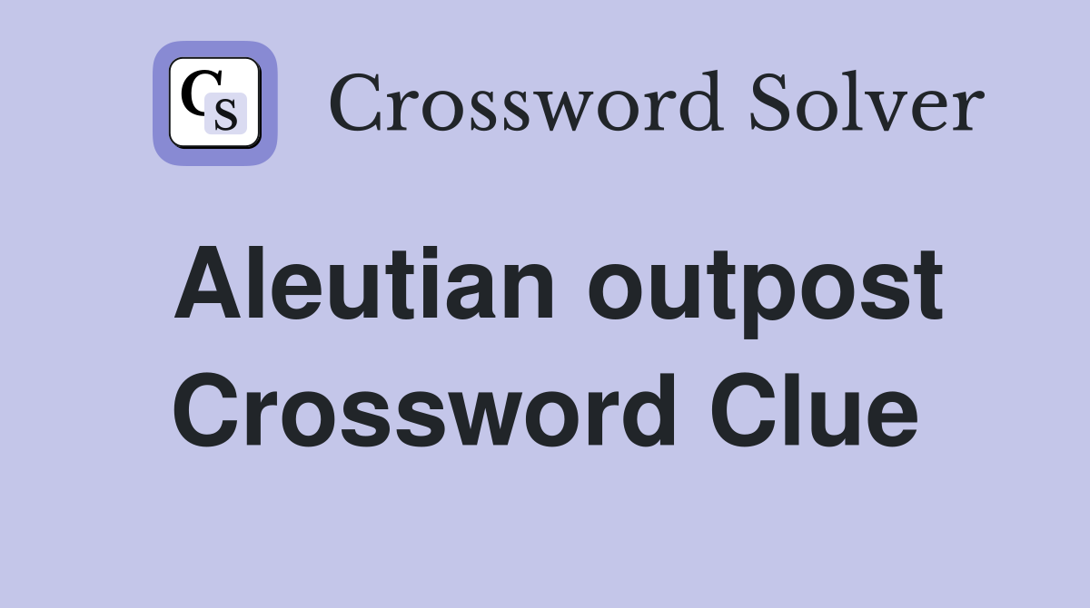 Aleutian outpost Crossword Clue