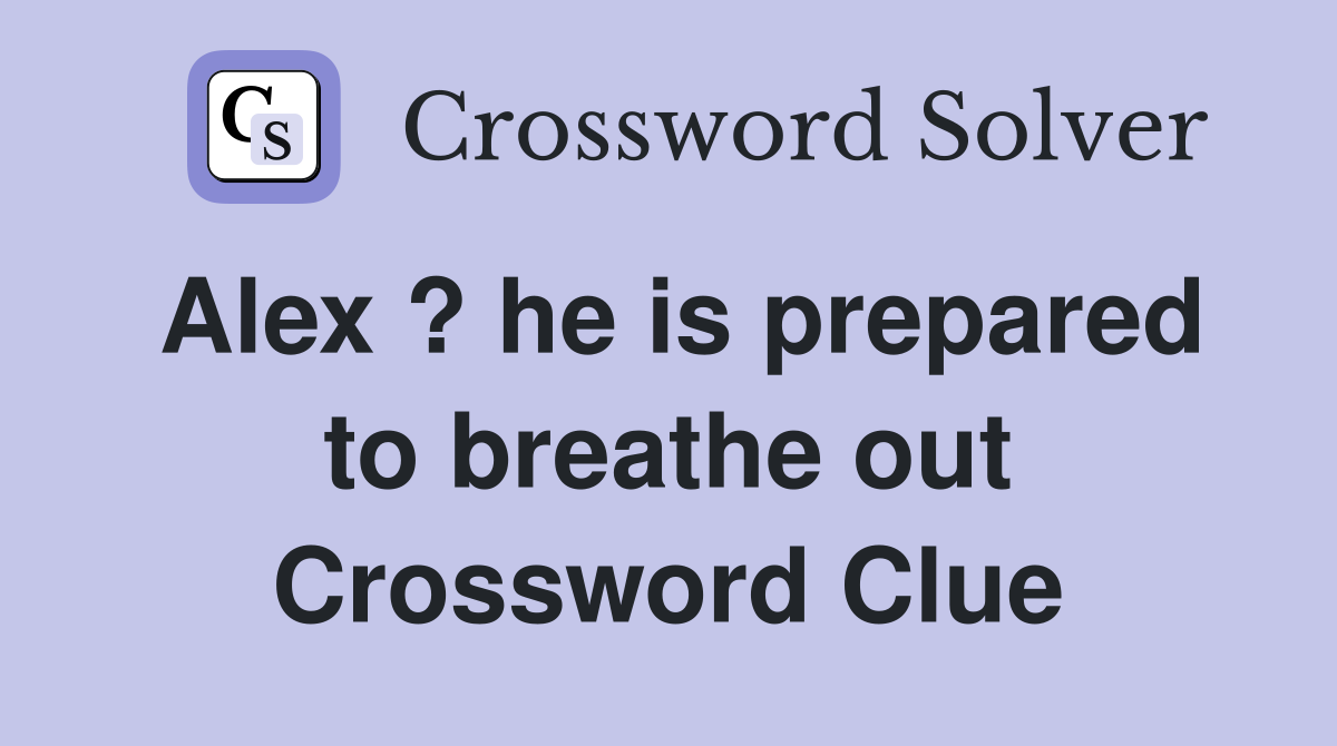 Alex ? he is prepared to breathe out Crossword Clue
