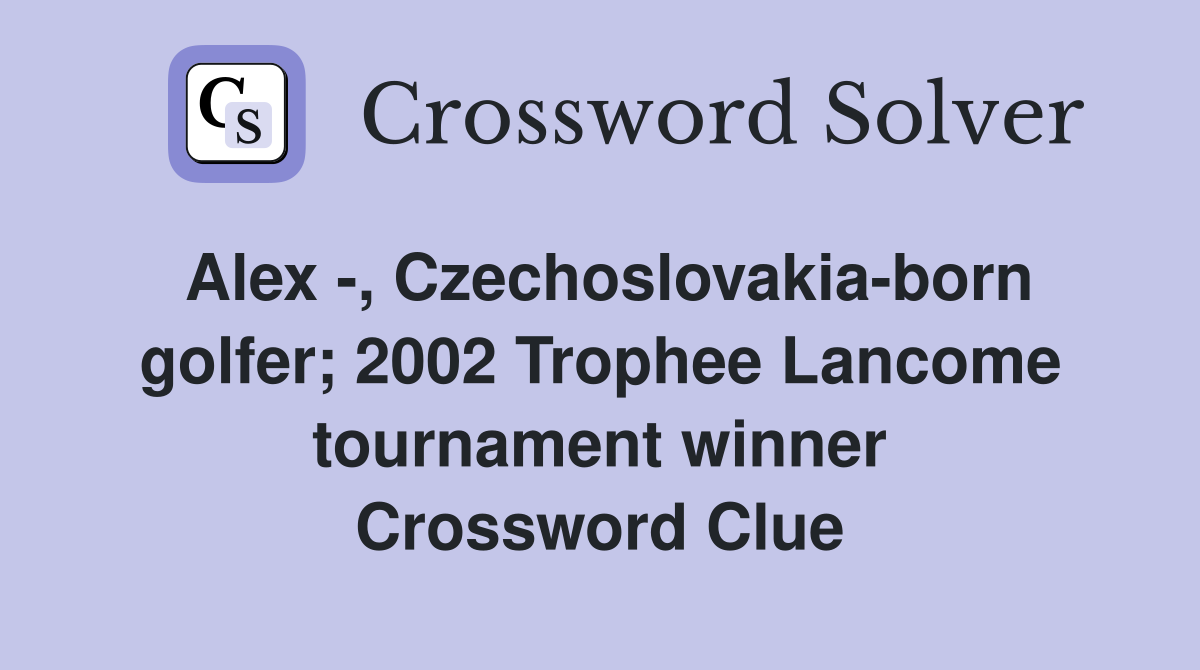 Alex -, Czechoslovakia-born golfer; 2002 Trophee Lancome tournament winner Crossword Clue