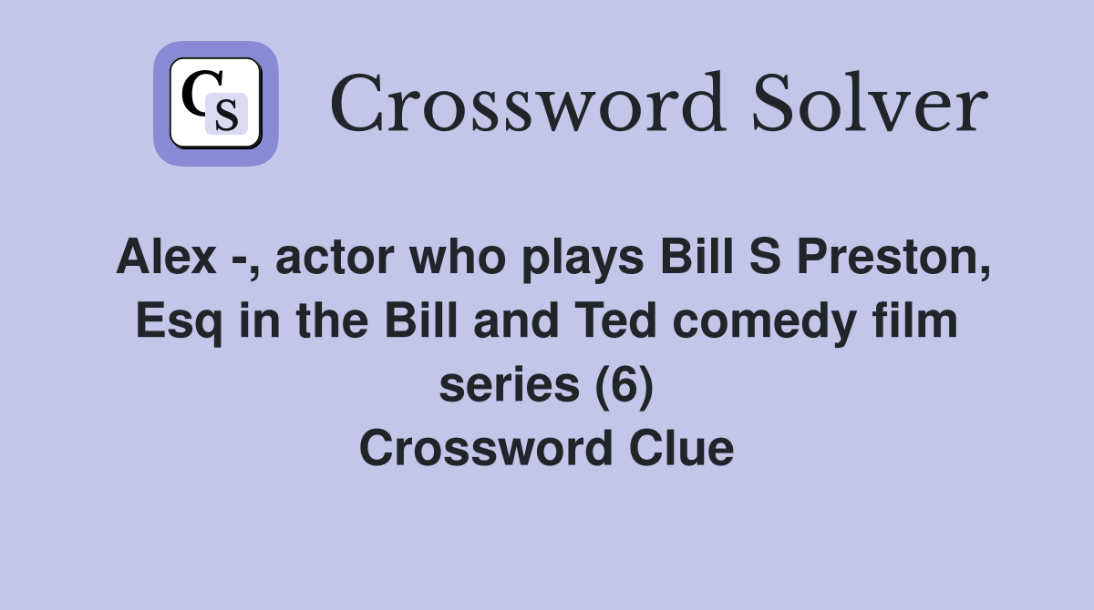 Alex -, actor who plays Bill S Preston, Esq in the Bill and Ted comedy film series (6) Crossword Clue