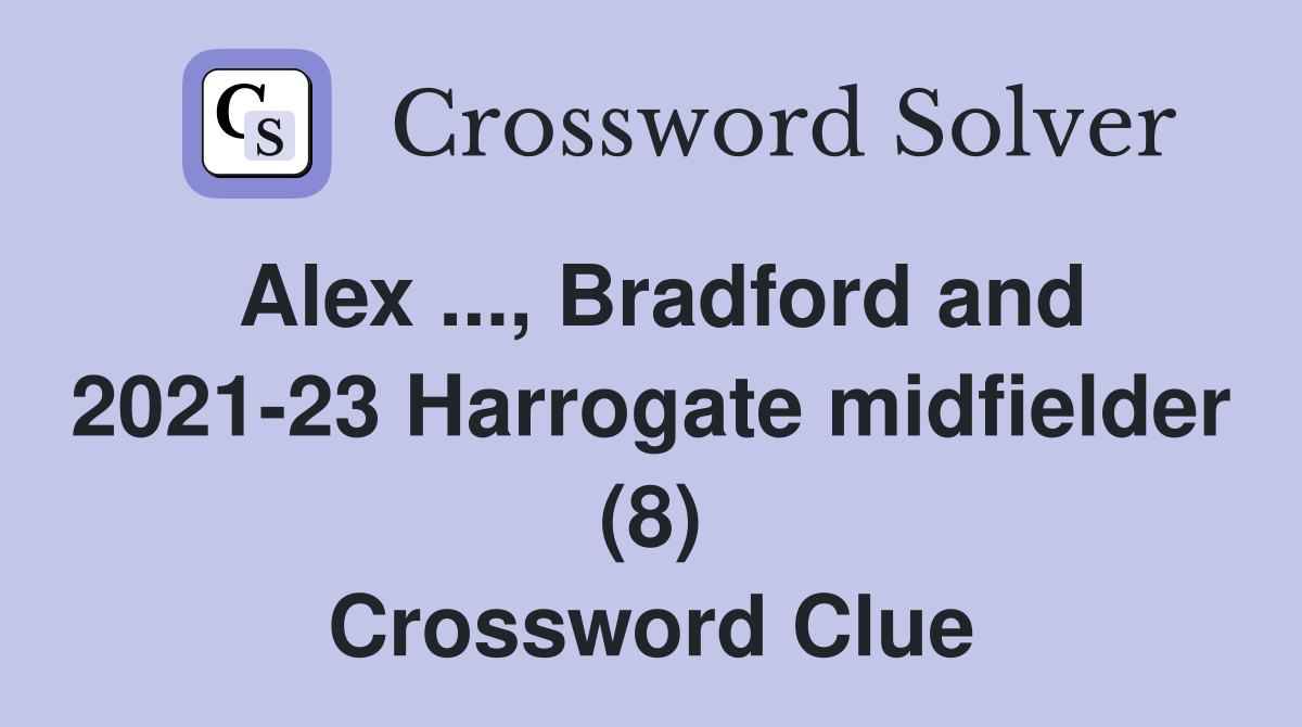 Alex ..., Bradford and 2021-23 Harrogate midfielder (8) Crossword Clue