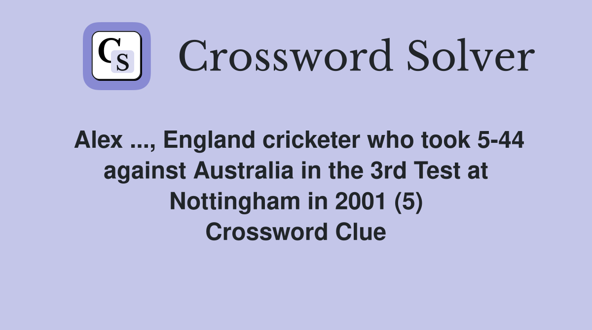 Alex ..., England cricketer who took 5-44 against Australia in the 3rd Test at Nottingham in 2001 (5) Crossword Clue