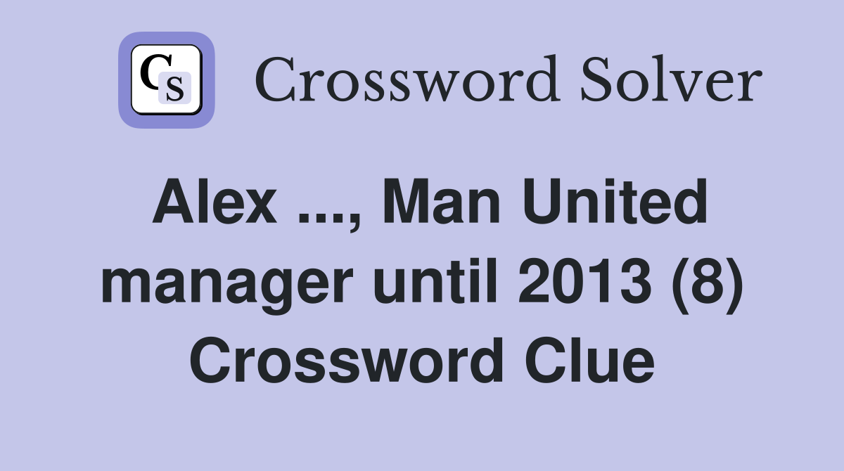 Alex ..., Man United manager until 2013 (8) Crossword Clue