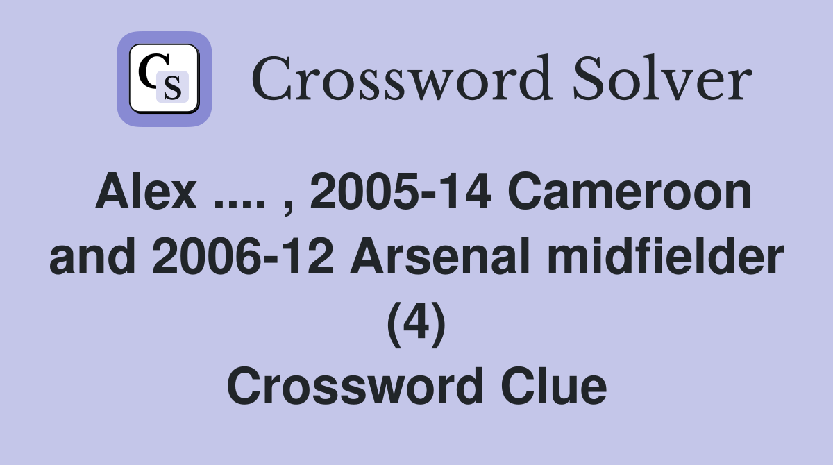 Alex .... , 2005-14 Cameroon and 2006-12 Arsenal midfielder (4) Crossword Clue