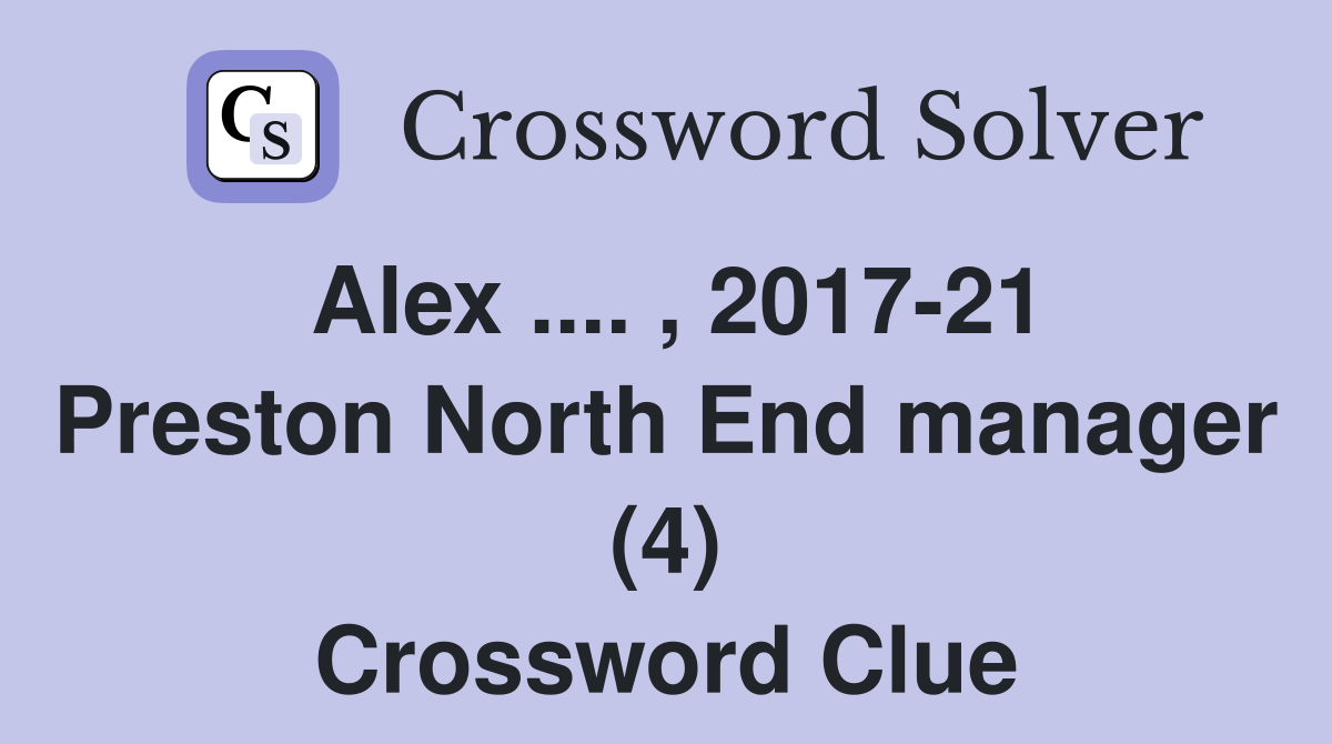 Alex .... , 2017-21 Preston North End manager (4) Crossword Clue