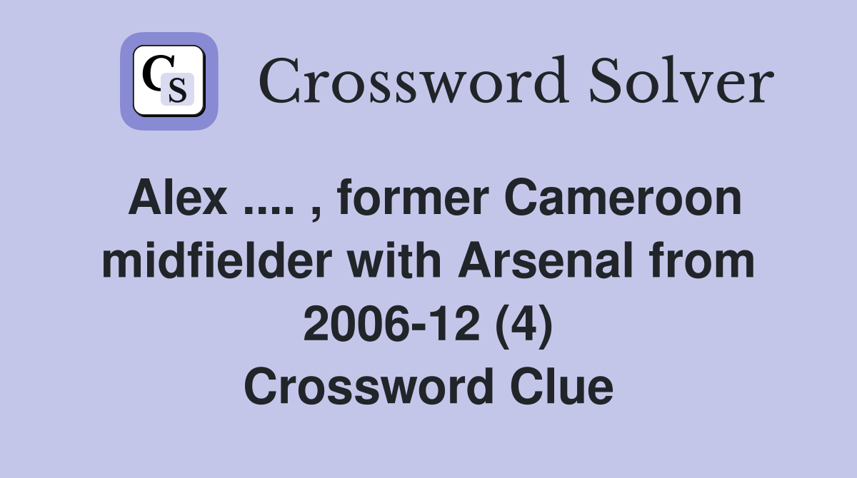 Alex .... , former Cameroon midfielder with Arsenal from 2006-12 (4) Crossword Clue