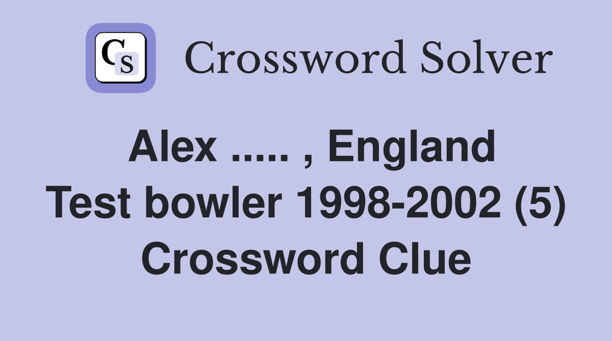 Alex ..... , England Test bowler 1998-2002 (5) Crossword Clue