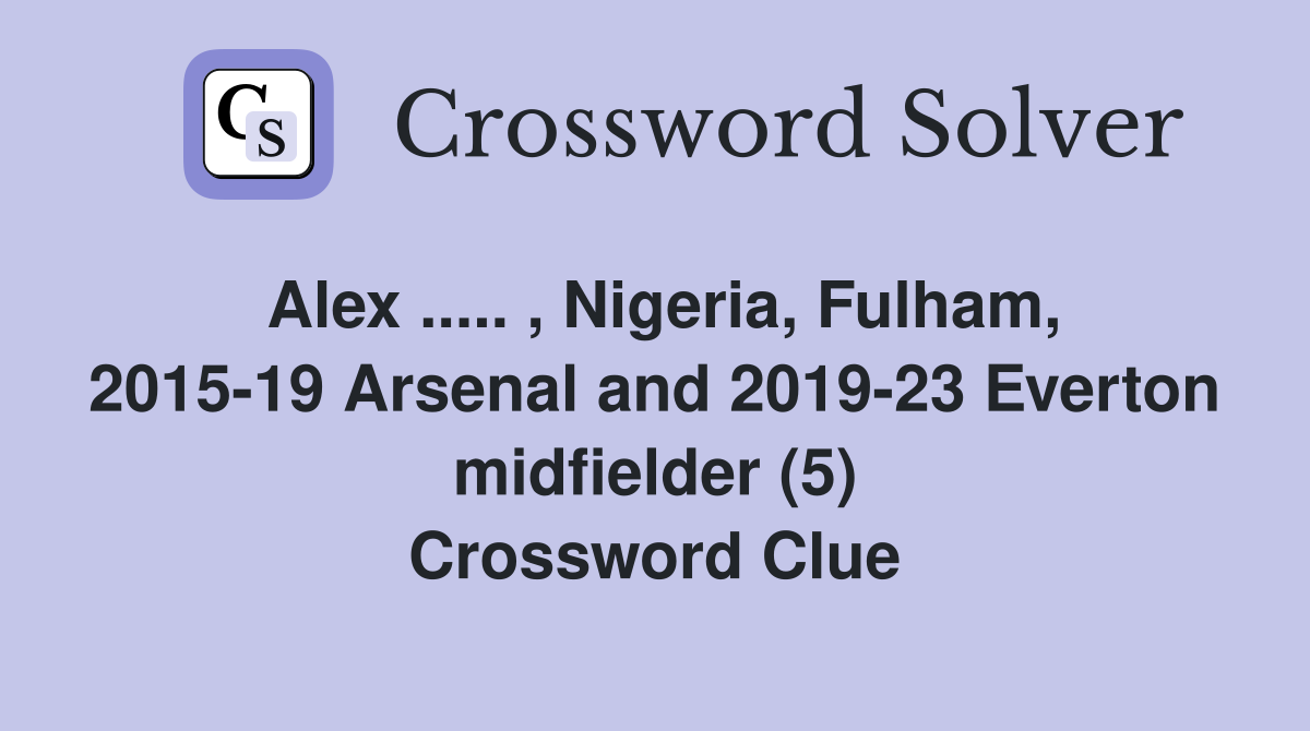 Alex ..... , Nigeria, Fulham, 2015-19 Arsenal and 2019-23 Everton midfielder (5) Crossword Clue