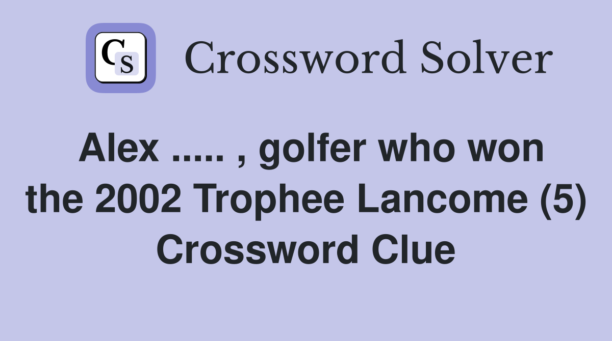 Alex ..... , golfer who won the 2002 Trophee Lancome (5) Crossword Clue