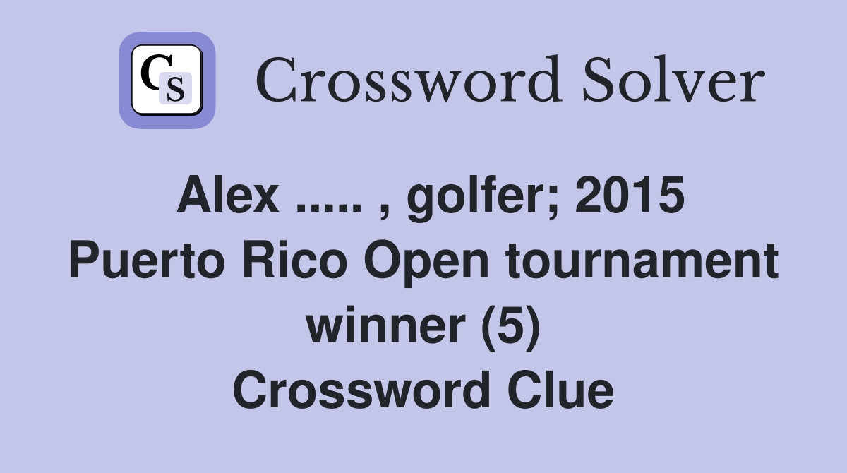 Alex ..... , golfer; 2015 Puerto Rico Open tournament winner (5) Crossword Clue