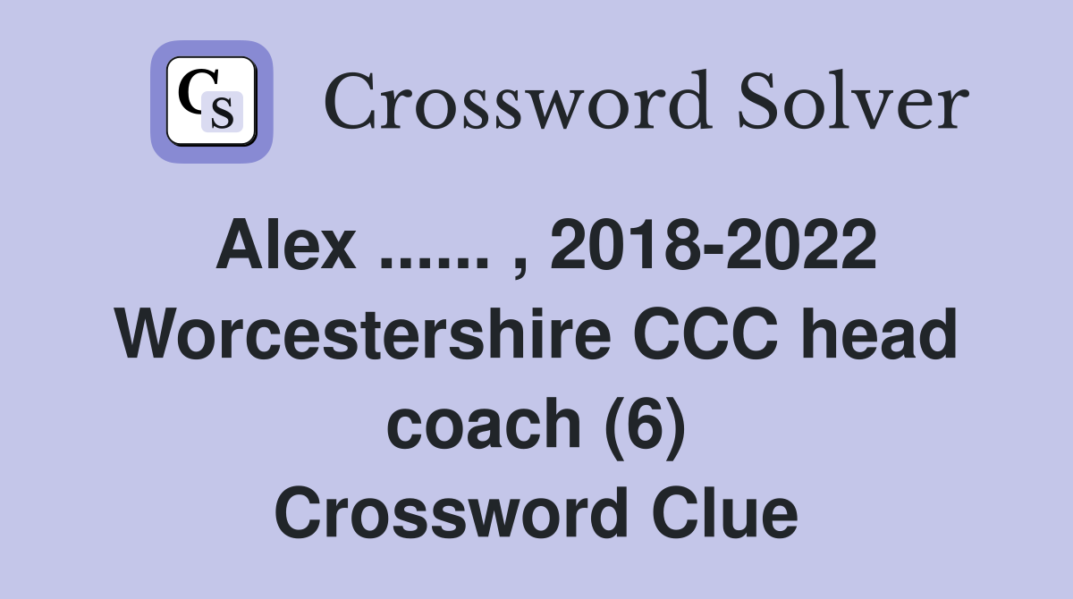 Alex ...... , 2018-2022 Worcestershire CCC head coach (6) Crossword Clue