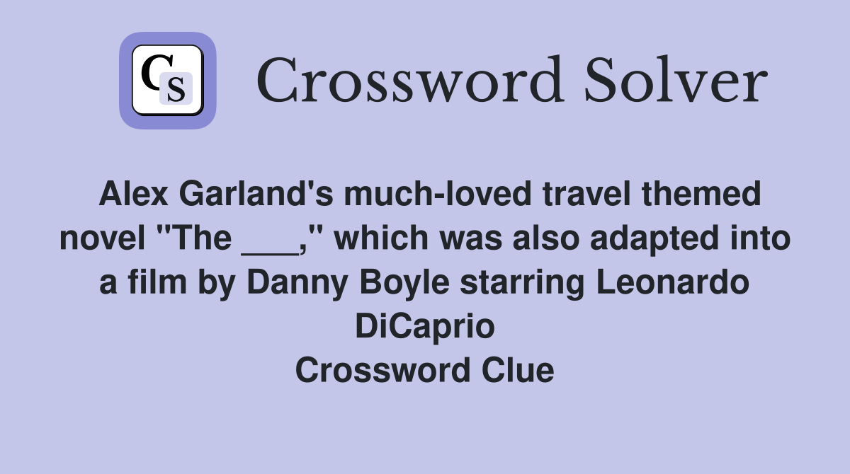 Alex Garland's much-loved travel themed novel "The ___," which was also adapted into a film by Danny Boyle starring Leonardo DiCaprio Crossword Clue