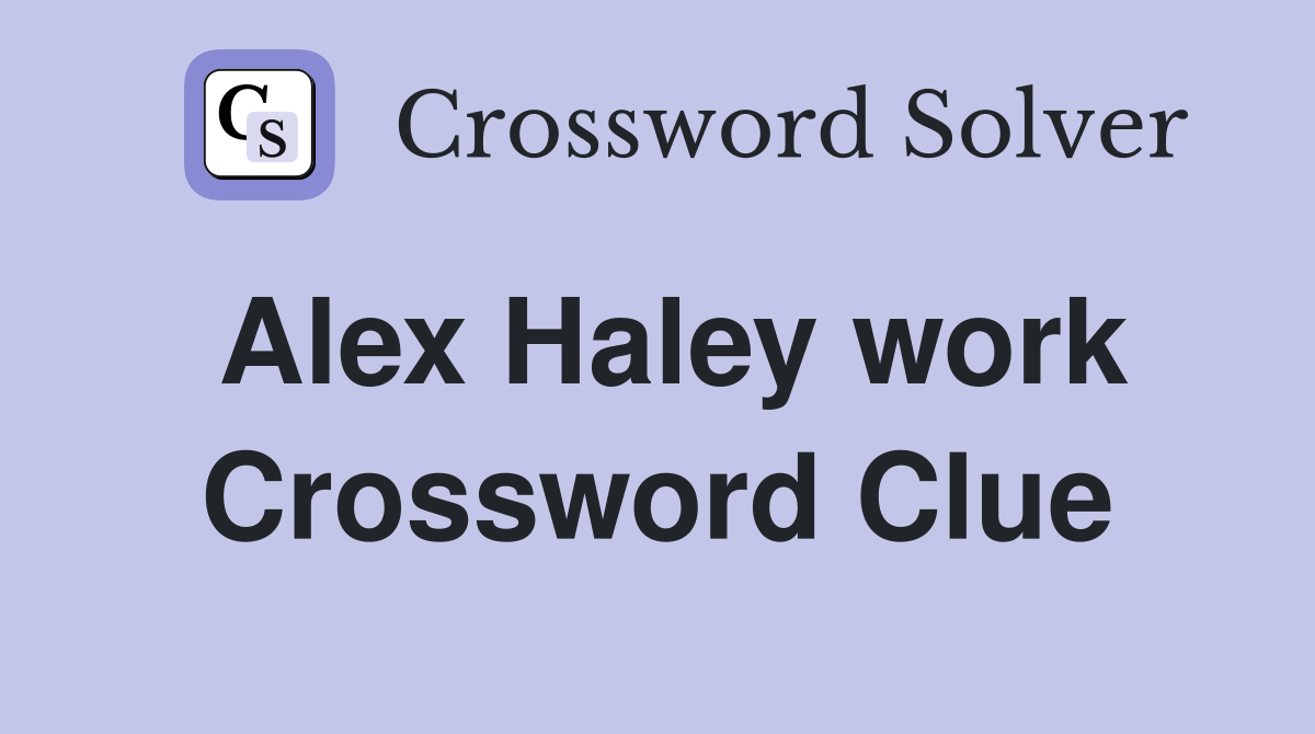 Alex Haley work Crossword Clue
